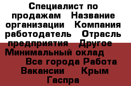 Специалист по продажам › Название организации ­ Компания-работодатель › Отрасль предприятия ­ Другое › Минимальный оклад ­ 24 000 - Все города Работа » Вакансии   . Крым,Гаспра